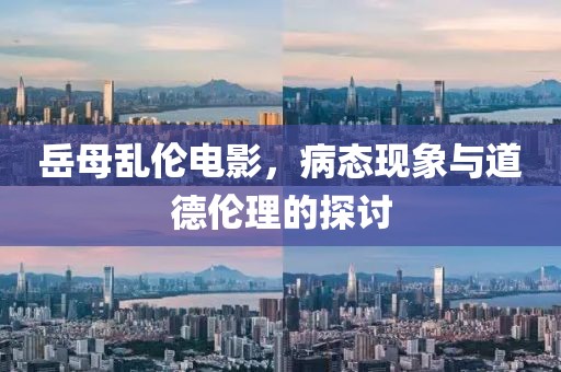 岳母乱伦电影，病态现象与道德伦理的探讨