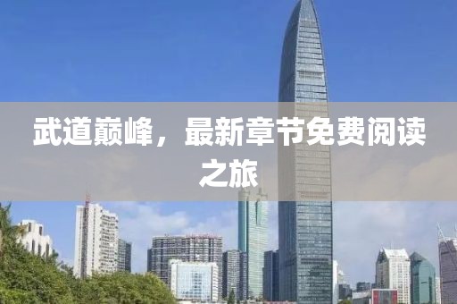 武道巅峰，最新章节免费阅读之旅