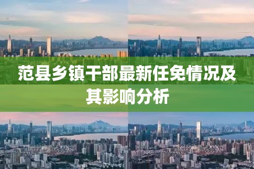 范县乡镇干部最新任免情况及其影响分析