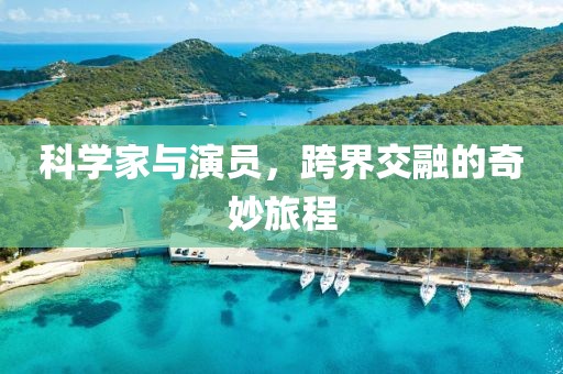 科学家与演员，跨界交融的奇妙旅程