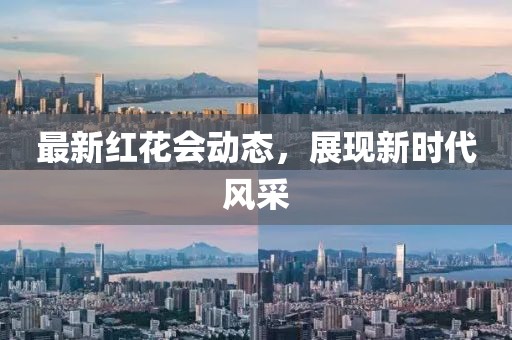 最新红花会动态，展现新时代风采