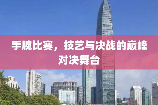 手腕比赛，技艺与决战的巅峰对决舞台