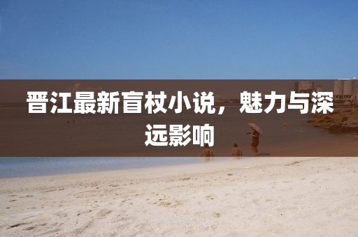 晋江最新盲杖小说，魅力与深远影响