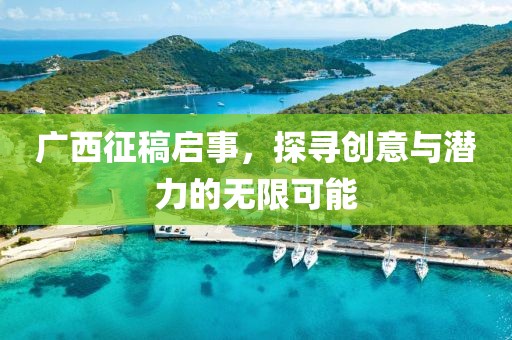 广西征稿启事，探寻创意与潜力的无限可能