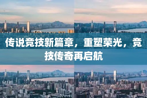 传说竞技新篇章，重塑荣光，竞技传奇再启航