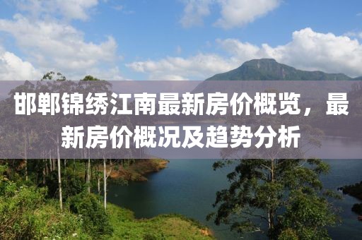 邯郸锦绣江南最新房价概览，最新房价概况及趋势分析