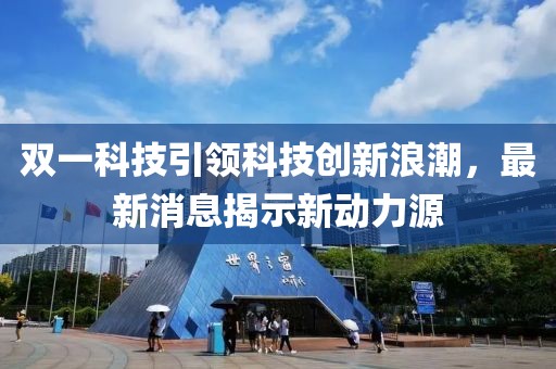 双一科技引领科技创新浪潮，最新消息揭示新动力源