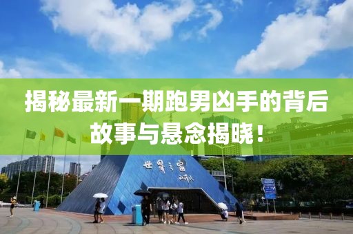 揭秘最新一期跑男凶手的背后故事与悬念揭晓！
