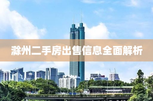 滁州二手房出售信息全面解析