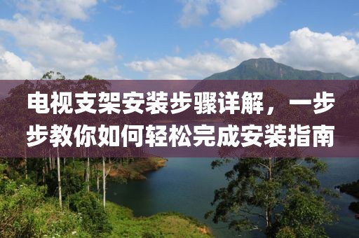 电视支架安装步骤详解，一步步教你如何轻松完成安装指南