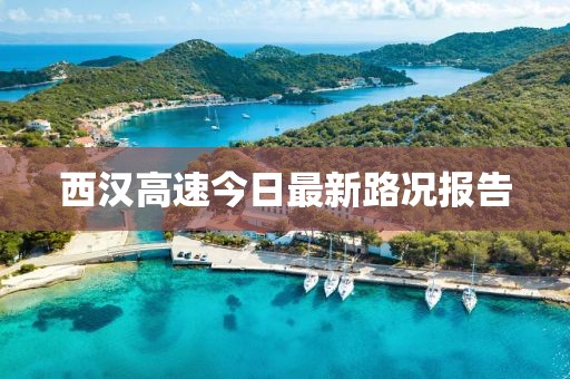 西汉高速今日最新路况报告