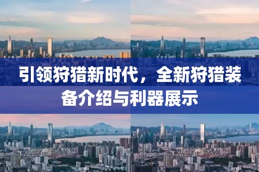 引领狩猎新时代，全新狩猎装备介绍与利器展示