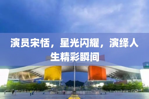 演员宋恬，星光闪耀，演绎人生精彩瞬间