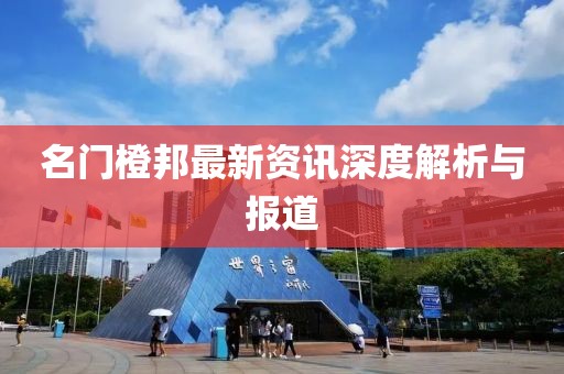 名门橙邦最新资讯深度解析与报道