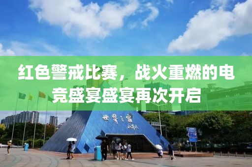 红色警戒比赛，战火重燃的电竞盛宴盛宴再次开启