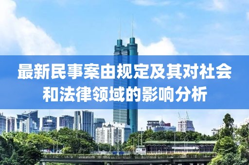 最新民事案由规定及其对社会和法律领域的影响分析