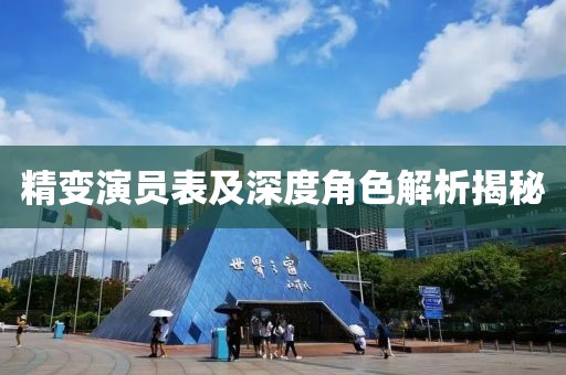精变演员表及深度角色解析揭秘
