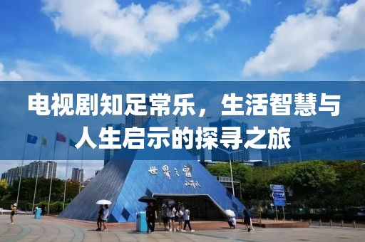 电视剧知足常乐，生活智慧与人生启示的探寻之旅