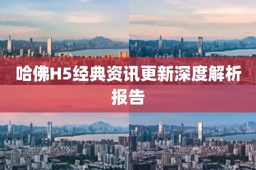 哈佛H5经典资讯更新深度解析报告