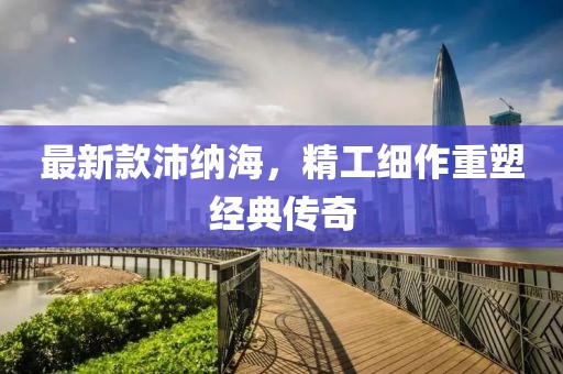 最新款沛纳海，精工细作重塑经典传奇