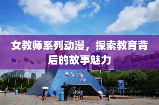 女教师系列动漫，探索教育背后的故事魅力