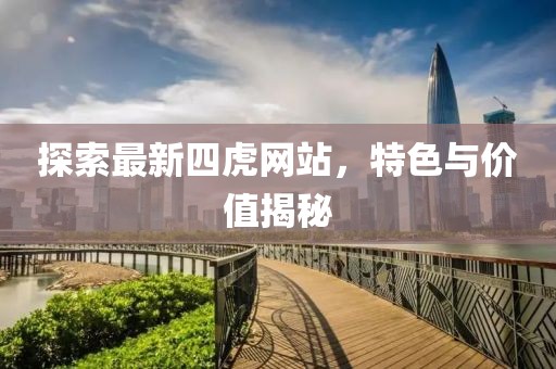 探索最新四虎网站，特色与价值揭秘