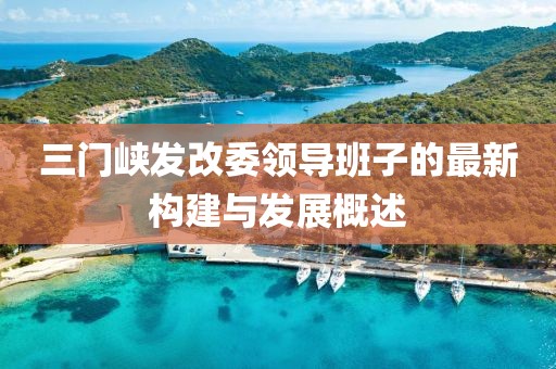 三门峡发改委领导班子的最新构建与发展概述