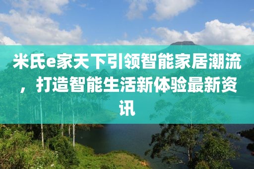 米氏e家天下引领智能家居潮流，打造智能生活新体验最新资讯