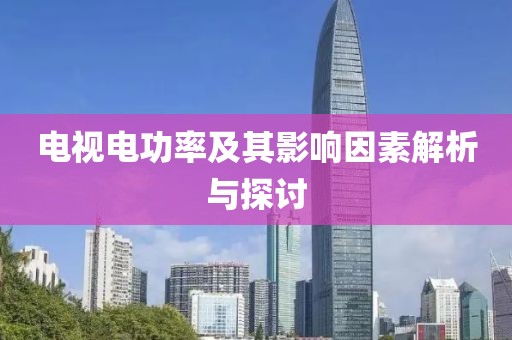 电视电功率及其影响因素解析与探讨