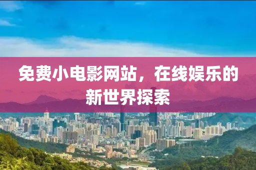 免费小电影网站，在线娱乐的新世界探索
