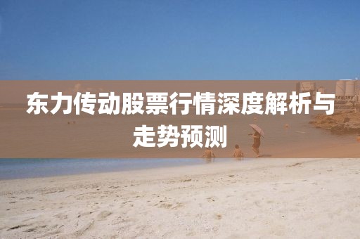 东力传动股票行情深度解析与走势预测
