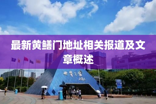 最新黄鳝门地址相关报道及文章概述