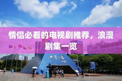 情侣必看的电视剧推荐，浪漫剧集一览