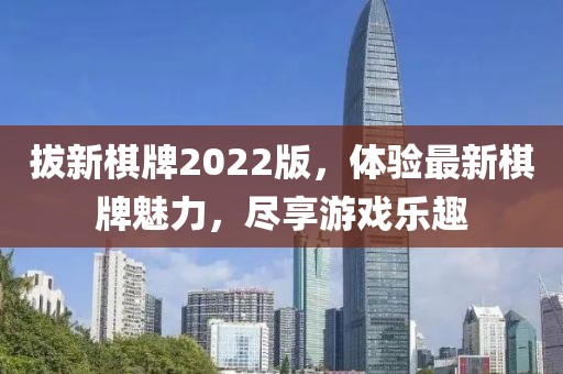 拔新棋牌2022版，体验最新棋牌魅力，尽享游戏乐趣