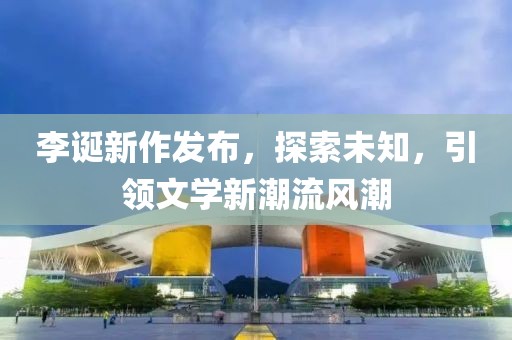 李诞新作发布，探索未知，引领文学新潮流风潮