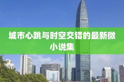 城市心跳与时空交错的最新微小说集