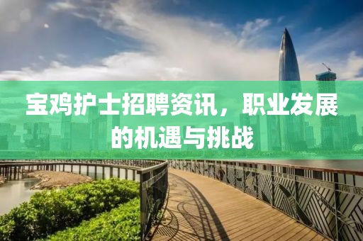 宝鸡护士招聘资讯，职业发展的机遇与挑战