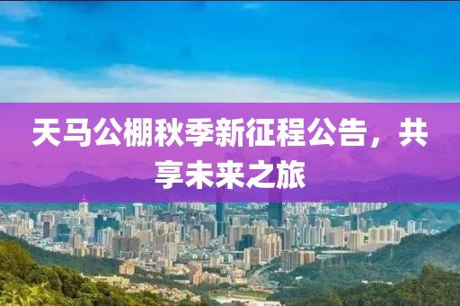天马公棚秋季新征程公告，共享未来之旅