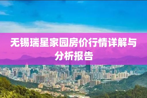 无锡瑞星家园房价行情详解与分析报告