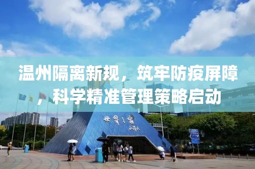 温州隔离新规，筑牢防疫屏障，科学精准管理策略启动