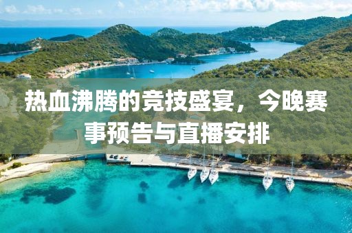 热血沸腾的竞技盛宴，今晚赛事预告与直播安排