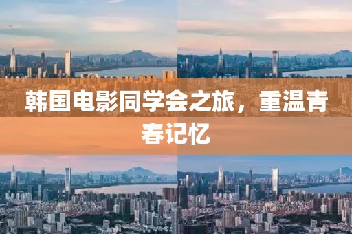 韩国电影同学会之旅，重温青春记忆