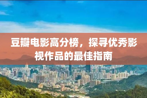 豆瓣电影高分榜，探寻优秀影视作品的最佳指南