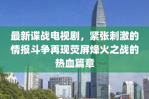 最新谍战电视剧，紧张刺激的情报斗争再现荧屏烽火之战的热血篇章