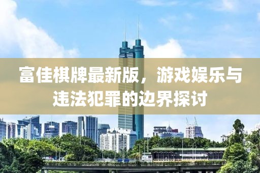 富佳棋牌最新版，游戏娱乐与违法犯罪的边界探讨