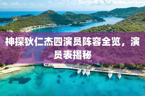神探狄仁杰四演员阵容全览，演员表揭秘