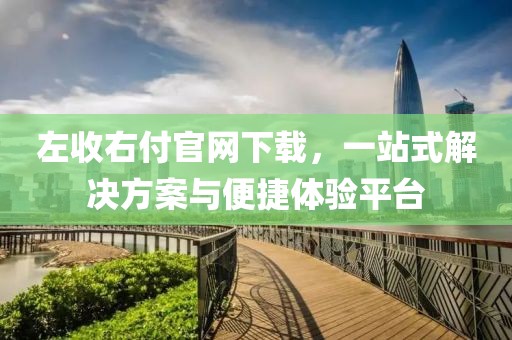 左收右付官网下载，一站式解决方案与便捷体验平台