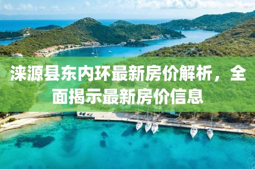 涞源县东内环最新房价解析，全面揭示最新房价信息