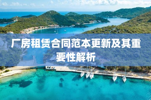 厂房租赁合同范本更新及其重要性解析