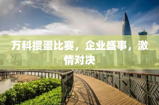 万科掼蛋比赛，企业盛事，激情对决